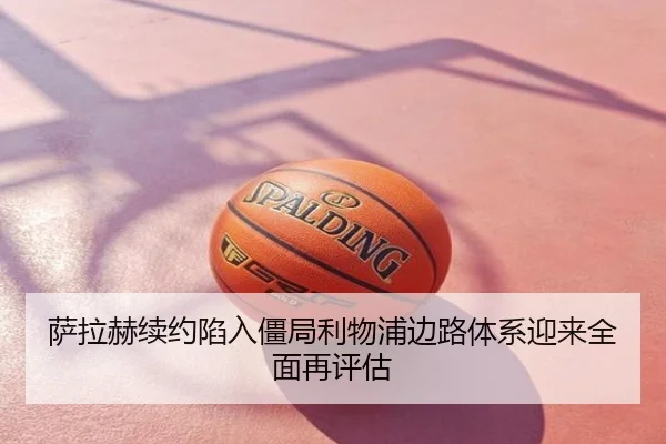 萨拉赫续约陷入僵局利物浦边路体系迎来全面再评估